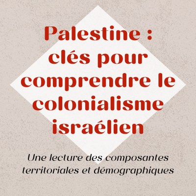 Palestine : clés pour comprendre le colonialisme israélien
